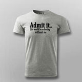 Admit It Life Would Be So Boring Without Me T-shirt For Men