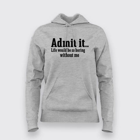 Admit It Life Would Be So Boring Without Me Hoodies For Women