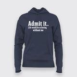 Admit It Life Would Be So Boring Without Me Hoodies For Women