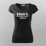 Admit It Life Would Be So Boring Without Me T-Shirt For Women