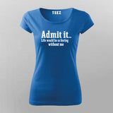 Admit It Life Would Be So Boring Without Me T-Shirt For Women