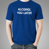 Alcohol You Later T-Shirt For Men India