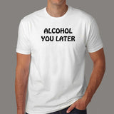 Alcohol You Later T-Shirt For Men