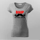 BAAP KO MAT SIKHA Funny T-Shirt For Women