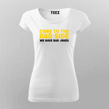 Come To The Dad Side We Have Bad Jokes T-Shirt For Women