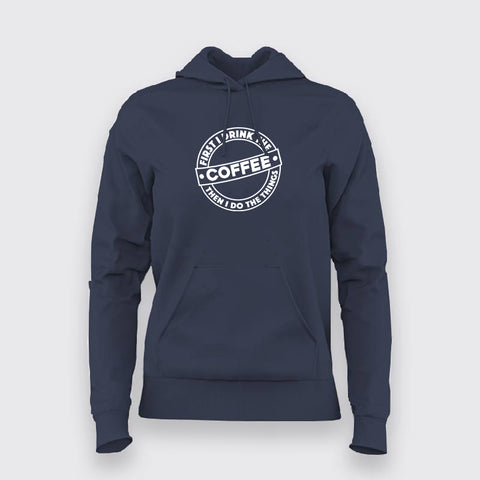 First I Drink The Coffee Then I Do The Things Funny Coffee Hoodies For Women