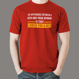 The Difference Between Beer And Your Opinion Is That I Asked For A Beer Funny Drinking T-Shirt For Men