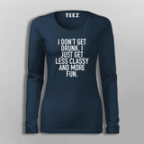 I Don't Get Drunk I Just Get Less Classy And More Fun T-Shirt For Women