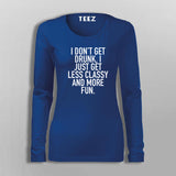 I Don't Get Drunk I Just Get Less Classy And More Fun T-Shirt For Women