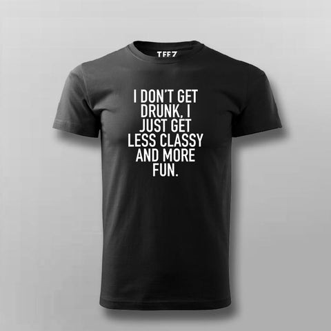 I Don't Get Drunk I Just Get Less Classy And More Fun T-Shirt For Men Online India
