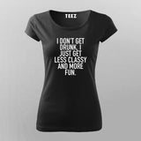 I Don't Get Drunk I Just Get Less Classy And More Fun T-Shirt For Women