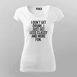I Don't Get Drunk I Just Get Less Classy And More Fun T-Shirt For Women Online India