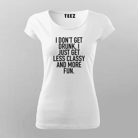 I Don't Get Drunk I Just Get Less Classy And More Fun T-Shirt For Women Online India