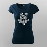 I Don't Get Drunk I Just Get Less Classy And More Fun T-Shirt For Women