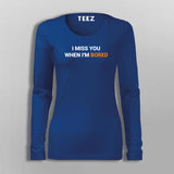 I Miss You When I Am Bored T-Shirt For Women