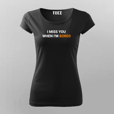I Miss You When I Am Bored T-Shirt For Women Online India