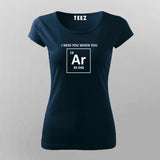 I Miss You When You Argon (Are Gone), Funny Chemistry Pun T-shirt For Women