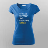 I'M SORRY FOR WHAT I SAID WHEN I WAS HUNGRY Foodie T-Shirt For Women