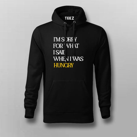 I'M SORRY FOR WHAT I SAID WHEN I WAS HUNGRY Foodie Hoodies For Men India