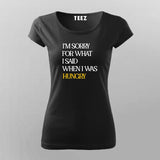 I'M SORRY FOR WHAT I SAID WHEN I WAS HUNGRY Foodie T-Shirt For Women Online India