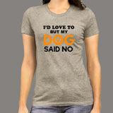 I'd Love To But My Dog Said No Women's Funny Dog Quote T-Shirt