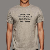 You're Cute And All But I'm Not Sharing My Coffee T-Shirt For Men India