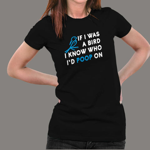 If I Was A Bird I Know Who I'd Poop On T-Shirt For Women Online India