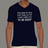 It's Okay If You Don't Agree With Me. I Can't Force You To Be Right - Men's v neck T-shirt India