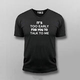 IT'S TOO EARLY FOR YOU TO TALK TO ME V-neck T-shirt For Men Online India