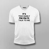 IT'S TOO EARLY FOR YOU TO TALK TO ME T-shirt For Men