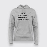 IT'S TOO EARLY FOR YOU TO TALK TO ME Hoodies For Women