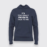 IT'S TOO EARLY FOR YOU TO TALK TO ME Hoodies For Women