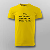 IT'S TOO EARLY FOR YOU TO TALK TO ME T-shirt For Men Online India