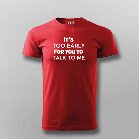 IT'S TOO EARLY FOR YOU TO TALK TO ME T-shirt For Men