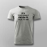 IT'S TOO EARLY FOR YOU TO TALK TO ME T-shirt For Men