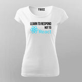 LEARN TO RESPOND NOT TO REACT SLOGAN T-Shirt For Women