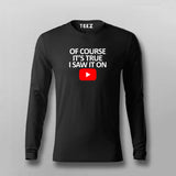 OF COURSE IT'S TRUE I SAW IT ON YOUTUBE Full Sleeve T-shirt For Men Online Teez