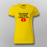 OF COURSE IT'S TRUE I SAW IT ON YOUTUBE T-Shirt For Women