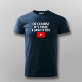 OF COURSE IT'S TRUE I SAW IT ON YOUTUBE T-shirt For Men