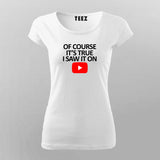 OF COURSE IT'S TRUE I SAW IT ON YOUTUBE T-Shirt For Women