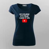 OF COURSE IT'S TRUE I SAW IT ON YOUTUBE T-Shirt For Women