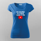 OF COURSE IT'S TRUE I SAW IT ON YOUTUBE T-shirt For Women Online Teez