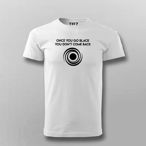 Once You Go Black You Dont Come Back Funny Black Hole T-Shirt For Men Online India