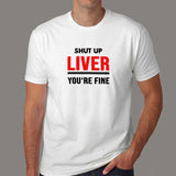 Shut Up Liver You're Fine Funny T-Shirt For Men Online India