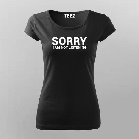 Sorry I Am Not Listening Funny Attitude T-Shirt For Women