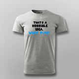 Thats a Horrible Idea What Time T-shirt For Men