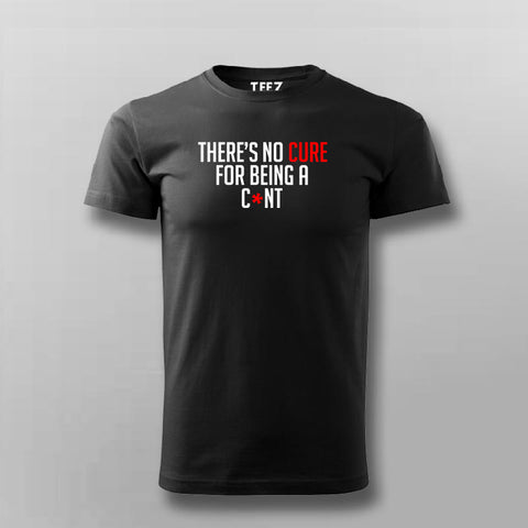 There's No Cure For Being A Cunt Funny Insult T-Shirt For Men