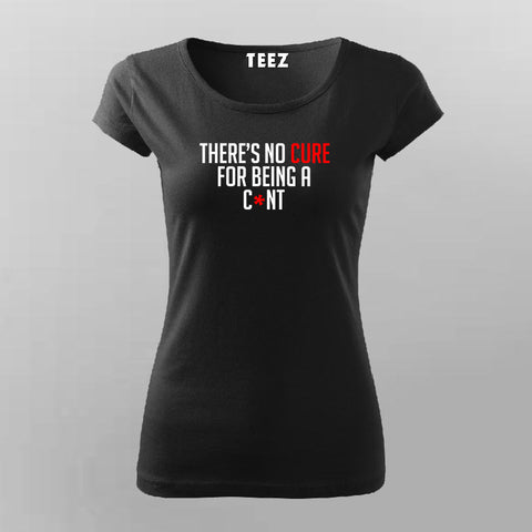 There's No Cure For Being A Cunt Funny Insult T-Shirt For Women