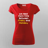 WE NEED MORE TIME BETWEEN FRIDAY AND MONDAY Funny T-Shirt For Women