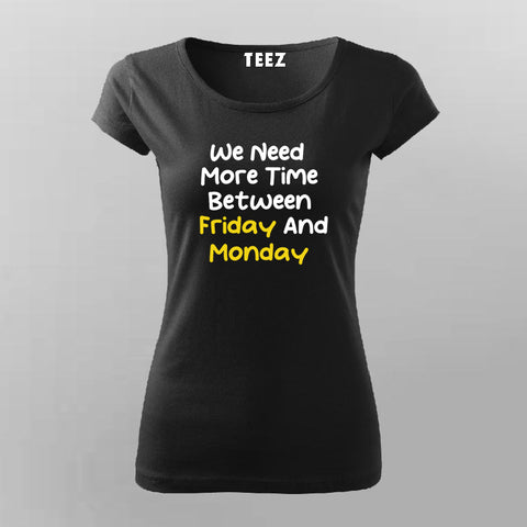 WE NEED MORE TIME BETWEEN FRIDAY AND MONDAY Funny T-Shirt For Women Online India